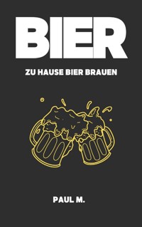 Bier - zu Hause Bier brauen - Paul M. - E-Book