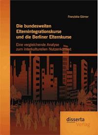 Die bundesweiten Elternintegrationskurse und die Berliner Elternkurse: Eine vergleichende Analyse zum interkulturellen Nutzenkontext - Franziska Görner - E-Book