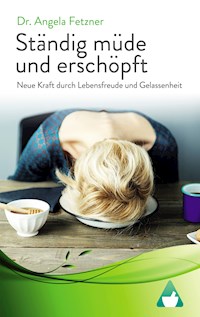 Ständig müde und erschöpft – Neue Kraft durch Lebensfreude und Gelassenheit - Dr. Angela Fetzner - E-Book