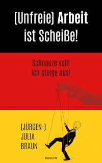 (Unfreie) Arbeit ist Scheiße! - Jürgen- Julia Braun - E-Book
