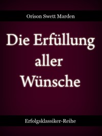 Die Erfüllung aller Wünsche - Orison Swett Marden - E-Book