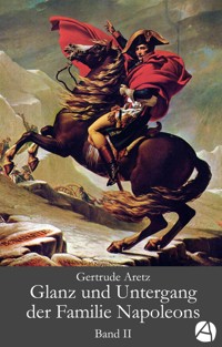 Glanz und Untergang der Familie Napoleons. Band 2 - Gertrude Aretz - E-Book