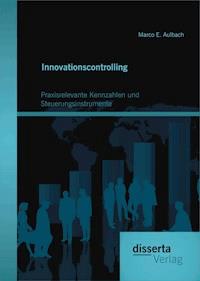 Innovationscontrolling: Praxisrelevante Kennzahlen und Steuerungsinstrumente - Marco E. Aulbach - E-Book