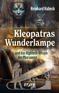 Kleopatras Wunderlampe und das Hightech-Wissen der Pharaonen - Reinhard Habeck - E-Book