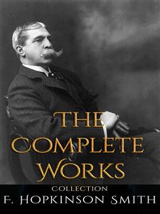 F. Hopkinson Smith: The Complete Works - F. Hopkinson Smith - E-Book