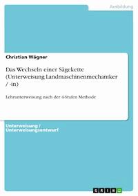 Das Wechseln einer Sägekette (Unterweisung Landmaschinenmechaniker / -in) - Christian  Wagner - E-Book