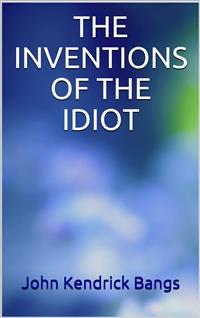 The invention of the idiot - John Kendrick Bangs - E-Book
