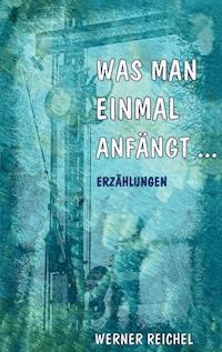 Was man einmal anfängt - Werner Reichel - E-Book