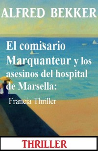 El comisario Marquanteur y los asesinos del hospital de Marsella: Francia Thriller - Alfred Bekker - E-Book
