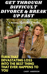 Get through Difficult Divorce & Break up Fast: Turn That Devastating Loss into the Best Thing That Ever Happens to You - Casey Anderson - E-Book