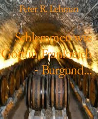 Schlemmen wie Gott in Frankreich - Burgund... - Peter R. Lehman - E-Book