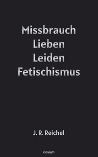 Missbrauch, Lieben, Leiden, Fetischismus - J. R. Reichel - E-Book