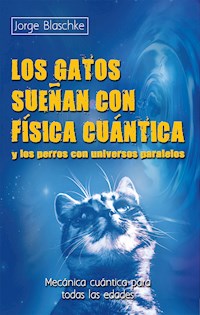 Los gatos sueñan con física cuántica y los perros con universos paralelos - Jorge Blaschke - E-Book