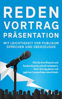 Reden, Vortrag, Präsentation - Mit Leichtigkeit vor Publikum sprechen und überzeugen - Leon Bahlsen - E-Book