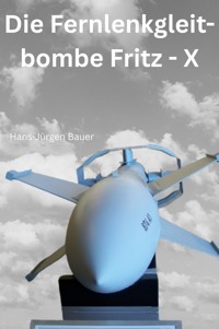 Die Fernlenkgleitbombe Fritz - X - Hans-Jürgen Bauer - E-Book