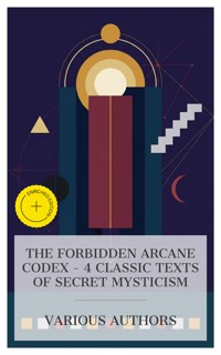 The Forbidden Arcane Codex – 4 Classic Texts of Secret Mysticism - Three Initiates - E-Book