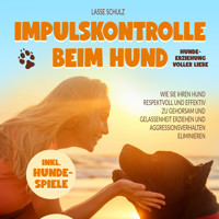 Impulskontrolle beim Hund - Hundeerziehung voller Liebe: Wie Sie Ihren Hund respektvoll und effektiv zu Gehorsam und Gelassenheit erziehen und Aggressionsverhalten eliminieren (inkl. Hundespiele) - Lasse Schulz - Hörbuch