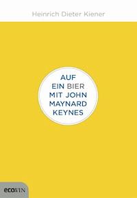 Auf ein Bier mit John Maynard Keynes - Heinrich Dieter Kiener - E-Book