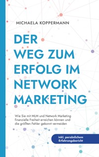 Der Weg zum Erfolg im Network Marketing: Wie Sie mit MLM und Network Marketing finanzielle Freiheit erreichen können und die größten Fehler gekonnt vermeiden - inkl. persönlichem Erfahrungsbericht - Michaela Koppermann - E-Book
