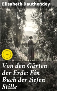 Von den Gärten der Erde: Ein Buch der tiefen Stille - Elisabeth Dauthendey - E-Book