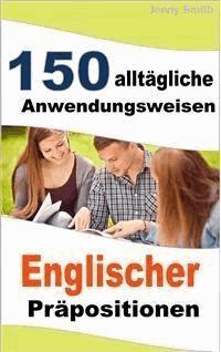 150 alltägliche Anwendungsweisen Englischer Präpositionen - Jenny Smith - E-Book
