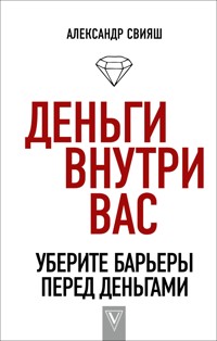 Деньги внутри вас. Уберите барьеры перед деньгами - Александр Свияш - E-Book