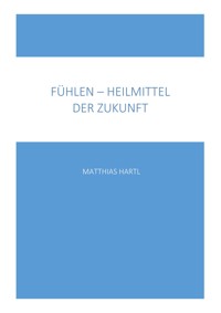 Fühlen - Heilmittel der Zukunft - Matthias Hartl - E-Book