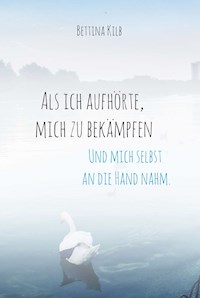 Als ich aufhörte, mich zu bekämpfen - Bettina Kilb - E-Book