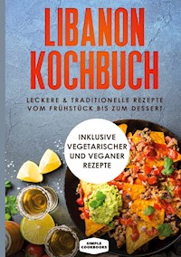 Libanon Kochbuch: Leckere & traditionelle Rezepte vom Frühstück bis zum Dessert - Simple Cookbooks - E-Book