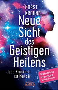 NEUE SICHT DES GEISTIGEN HEILENS: Jede Krankheit ist heilbar (Überarbeitete Neuausgabe! Doppelter Umfang!) - Horst Krohne - E-Book