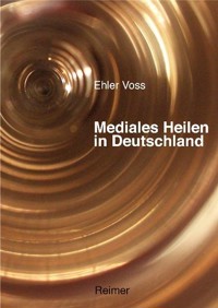 Mediales Heilen in Deutschland - Ehler Voss - E-Book