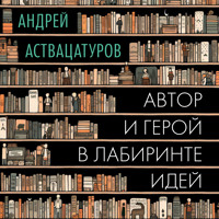 Автор и герой в лабиринте идей - Андрей Аствацатуров - Hörbuch