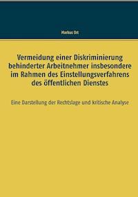 Vermeidung einer Diskriminierung behinderter Arbeitnehmer insbesondere im Rahmen des Einstellungsverfahrens des öffentlichen Dienstes - Markus Ort - E-Book