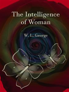 The Intelligence of Woman - W. L. George - E-Book