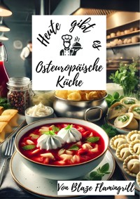 Heute gibt es - Osteuropäische Küche - Blaze Flamingrill - E-Book
