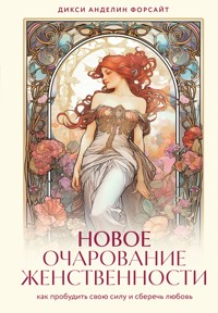 Новое очарование женственности. Как пробудить свою силу и сберечь любовь - Дикси Анделин Форсайт - E-Book