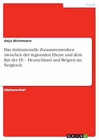 Das institutionelle Zusammenwirken zwischen der regionalen Ebene und dem Rat der EU - Deutschland und Belgien im Vergleich - Anja Weinmann - E-Book