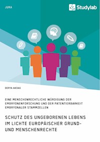 Schutz des ungeborenen Lebens im Lichte europäischer Grund- und Menschenrechte - Derya Akdag - E-Book