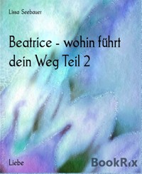 Beatrice - wohin führt dein Weg Teil 2 - Lissa Seebauer - E-Book