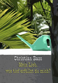 Mein Lieb, wie tief erfüllst du mich? - Christian Bass - E-Book