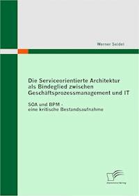 Die Serviceorientierte Architektur als Bindeglied zwischen Geschäftsprozessmanagement und IT - Werner Seidel - E-Book