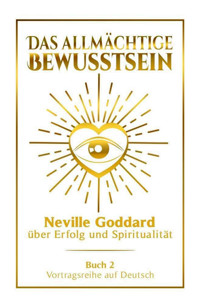 Das allmächtige Bewusstsein - Neville Goddard über Erfolg und Spiritualität: Vortragsreihe auf Deutsch - Buch 2 - Neville Goddard - E-Book