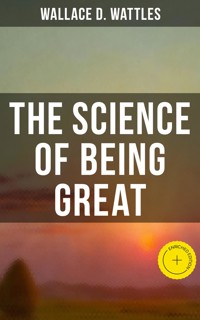 Wallace D. Wattles: The Science of Being Great - Wallace D. Wattles - E-Book