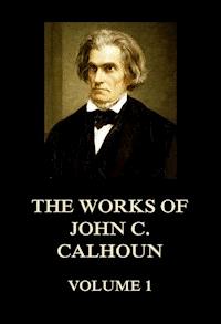 The Works of John C. Calhoun Volume 1 - John C. Calhoun - E-Book