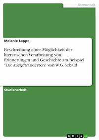 Beschreibung einer Möglichkeit der literarischen Verarbeitung von Erinnerungen und Geschichte am Beispiel "Die Ausgewanderten" von W.G. Sebald - Melanie Lappe - E-Book