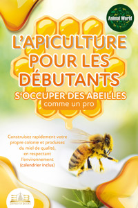 L'apiculture pour les débutants – S'occuper des abeilles comme un pro: Construisez rapidement votre propre colonie et produisez du miel de qualité, en respectant l'environnement (calendrier inclus) - Animal World - E-Book