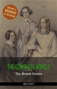 The Brontë Sisters: The Complete Novels + A Biography of the Author - The Brontë Sisters - E-Book