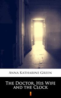 The Doctor, His Wife and the Clock - Anna Katharine Green - E-Book