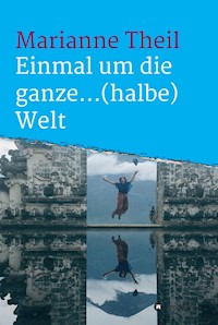 Einmal um die ganze...(halbe) Welt - Marianne Theil - E-Book
