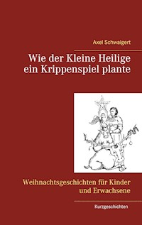 Wie der Kleine Heilige ein Krippenspiel plante - Axel Schwaigert - E-Book